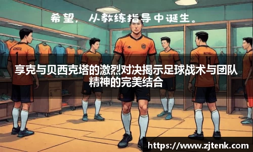享克与贝西克塔的激烈对决揭示足球战术与团队精神的完美结合