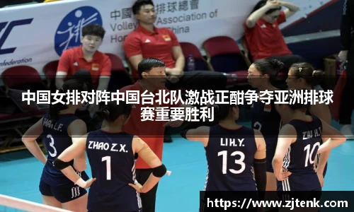 中国女排对阵中国台北队激战正酣争夺亚洲排球赛重要胜利