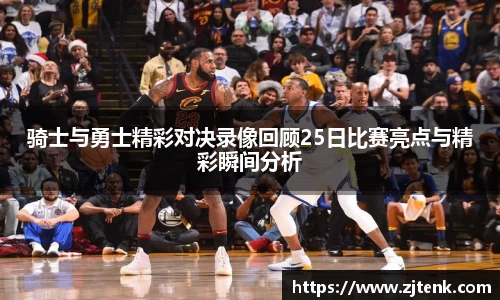 骑士与勇士精彩对决录像回顾25日比赛亮点与精彩瞬间分析