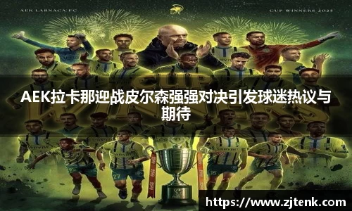 AEK拉卡那迎战皮尔森强强对决引发球迷热议与期待